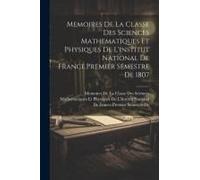 Memoires De La es Sciences Mathematiques Et Physiques De L'institut National De France.Premier Semestre De 1807