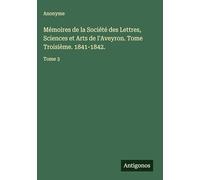 Mémoires de la Société des Lettres, Sciences et Arts de l'Aveyron. Tome Troisième. 1841-1842.: Tome 3