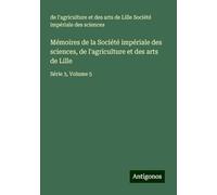 Mémoires de la Société impériale des sciences, de l'agriculture et des arts de Lille: Série 3, Volume 5