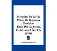 Memoires de La Vie Privee de Benjamin Franklin: Ecrits Par Lui-Meme, Et Adresses a Son Fils (1791) Franklin, Benjamin (Auteur)