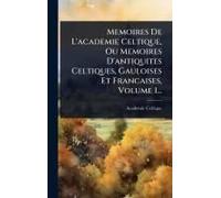 Memoires De L'academie Celtique, Ou Memoires D'antiquites Celtiques, Gauloises Et Francaises, Volume 1...