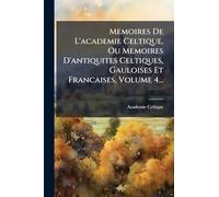 Memoires De L'academie Celtique, Ou Memoires D'antiquites Celtiques, Gauloises Et Francaises, Volume 4...