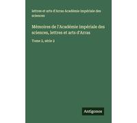 Mémoires de l'Académie impériale des sciences, lettres et arts d'Arras: Tome 2, série 2