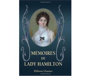 Mémoires de lady Hamilton, ambassadrice d'Angleterre à la cour de Naples; ou, Choix d'anecdotes curieuses sur cette femme célèbre