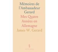 Mémoires de l'Ambassadeur Gerard: Mes Quatre Années en Allemagne