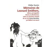 Mémoires de Leonard Smithers: Editeur, pornographe, libraire et collectionneur, traître aux dernières volontés de son ami Aubrey Beardsley, par fidélité à son oeuvre