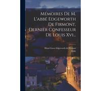 Mémoires De M. L'abbé Edgeworth De Firmont, Dernier Confesseur De Louis Xvi...