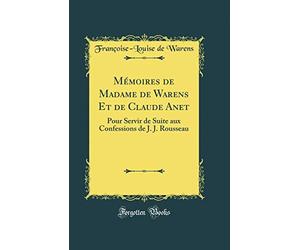 Mémoires de Madame de Warens Et de Claude Anet: Pour Servir de Suite aux Confessions de J. J. Rousseau (Classic Reprint)