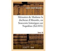 Mémoires de Madame la duchesse d'Abrantès, ou Souvenirs historiques sur Napoléon Tome 18