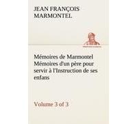 Mémoires De Marmontel (3 Of 3) Mémoires D'un Père Pour Servir À L'instruction De Ses Enfans
