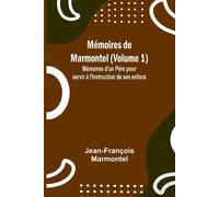 Mémoires De Marmontel (Volume 1); Mémoires D'un Père Pour Servir À L'instruction De Ses Enfans