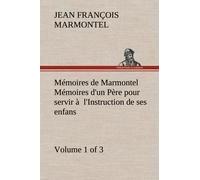 Mémoires De Marmontel (Volume 1 Of 3) Mémoires D'un Père Pour Servir À L'instruction De Ses Enfans