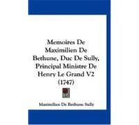Memoires de Maximilien de Bethune, Duc de Sully, Principal Ministre de Henry Le Grand V2 (1747) Sully, Maximilien De Bethune (Auteur)