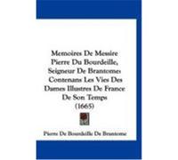 Memoires de Messire Pierre Du Bourdeille, Seigneur de Brantome: Contenans Les Vies Des Dames Illustres de France de Son Temps (1665) Brantome, Pierre De Bourdeille De (Auteur)