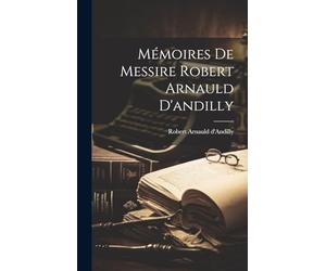 Mémoires De Messire Robert Arnauld D'andilly