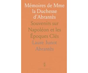 Mémoires de Mme la Duchesse d'Abrantès: Souvenirs sur Napoléon et les Époques Clés
