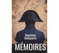 Mémoires de Napoléon Bonaparte: Avec 150 fiches pratiques pour décider vite, rebondir après l’échec et motiver durablement