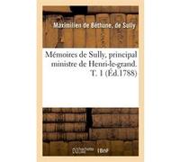 Mémoires de Sully, principal ministre de Henri-le-grand. T. 1 (Éd.1788) Maximilien de Béthune, duc de Sully (Auteur)
