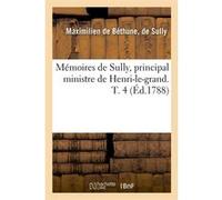 Mémoires de Sully, principal ministre de Henri-le-grand. T. 4 (Éd.1788) Maximilien de Béthune, duc de Sully (Auteur)