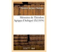Mémoires de Théodore Agrippa d'Aubigné (Éd.1854) ed.1854 - Théodore Agrippa d' Aubigné - Hachette Bnf - broché - Livre