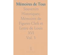 Mémoires de Tous: Souvenirs Historiques; Mémoires de Figures Clefs et Lettre de Louis XVI
