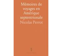 Mémoires de voyages en Amérique septentrionale: Observations de Perrot sur les Outagamis, les Iroquois et les rencontres euro-autochtones