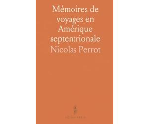 Mémoires de voyages en Amérique septentrionale: Observations de Perrot sur les Outagamis, les Iroquois et les rencontres euro-autochtones