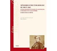 Mémoires d'Hector Berlioz de 1803 à 1865 et ses voyages en Italie, en Allemagne, en Russie et en Angleterre écrits par lui-même