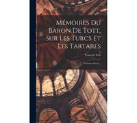 Mémoires Du Baron De Tott, Sur Les Turcs Et Les Tartares: Troisieme Partie...