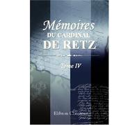 Mémoires du cardinal de Retz: Contenant ce qui s'est passé de remarquable en France pendant les premières années du règne de Louis XIV. Tome 4