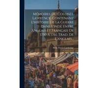 Mémoires Du Colonel Lawrence, Contenant L'histoire De La Guerre Dans L'inde Entre Anglais Et Français De 1750 À 1761, Trad. De L'anglais...