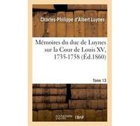 Mémoires du duc de Luynes sur la Cour de Louis XV, 1735-1758. Tome 13 Charles-Philippe d'Albert Luynes (Auteur)