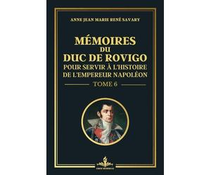 Mémoires du duc de Rovigo, pour servir à l'histoire de l'empereur Napoléon - Tome 6: Edition originale 1828 - Les coulisses de l'Empire Napoléonien avec un témoignage historique unique