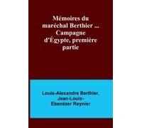 Mémoires Du Maréchal Berthier ... Campagne D'égypte, Première Partie
