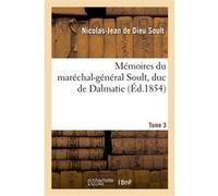Mémoires du maréchal-général Soult, duc de Dalmatie..Tome 3, 1ère partie, Histoire Nicolas-Jean de Dieu Soult (Auteur)