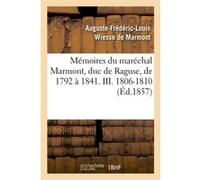 Mémoires du maréchal Marmont, duc de Raguse, de 1792 à 1841. III. 1806-1810 (Éd.1857) Auguste-Frédéric-Louis Wiesse de Marmont (duc de Raguse) (Auteur)