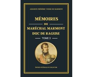 Mémoires du Maréchal Marmont Duc de Raguse - Tome 3 - Édition intégrale et collector: L’expansion de l’Empire : mémoires d’un officier de Napoléon au ... campagnes militaires européennes (1806-1809)