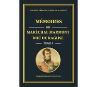 Mémoires du Maréchal Marmont Duc de Raguse - Tome 4 - Édition intégrale et collector: L’apogée de l’Empire : mémoires d’un officier de Napoléon entre ... militaire et tensions européennes (1809-1811)