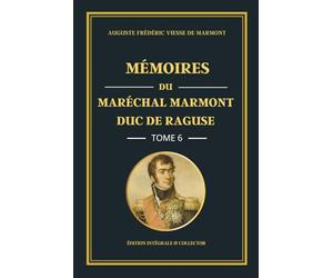 Mémoires du Maréchal Marmont Duc de Raguse - Tome 6 - Édition intégrale et collector: L’Empire sous pression : mémoires d’un officier de Napoléon face aux tensions et aux revers militaires (1812-1813)