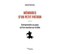 Mémoires D'un Petit Patron - Entreprendre Au Pays Où L'on Marche Sur La Tête