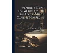 Mémoires D'une Femme De Qualité, Sur Louis Xviii, Sa Cour Et Son Règne; Volume 4