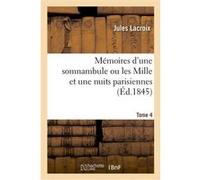 Mémoires d'une somnambule ou les Mille et une nuits parisiennes. Tome 4 Jules Lacroix (Auteur)