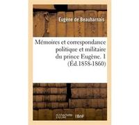 Mémoires et correspondance politique et militaire du prince Eugène. 1 (Éd.1858-1860) Eugène Beauharnais (Auteur)