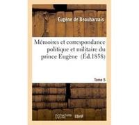 Mémoires et correspondance politique et militaire du prince Eugène. 5 Eugène Beauharnais (Auteur)