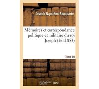 Mémoires Et Correspondance Politique Et Militaire Du Roi Joseph. Tome 10