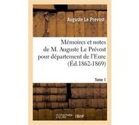 Mémoires et notes de M. Auguste Le Prévost pour département de l'Eure. Tome 1 (Éd.1862-1869) Auguste Le Prevost (Auteur)