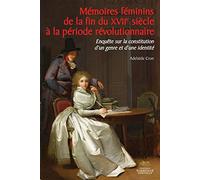 Mémoires Féminins De La Fin Du Xviie Siècle À La Période Révolutionnaire - Enquête Sur La Constitution D'un Genre Et D'une Identité