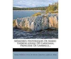 Mémoires Historiques De Marie-thérèse-louise De Carignan, Princesse De Lamballe...