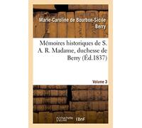 Mémoires historiques de S. A. R. Madame, duchesse de Berry, depuis sa naissance jusqu'à ce jour. 3