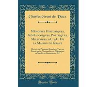 Mémoires Historiques, Généalogiques, Politiques, Militaires, &C. &C. De la Maison de Grant: Divisée en Plusieurs Branches, Tant en Ecosse qu'en ... en Suede, en Dannemarc, &C (Classic Reprint)